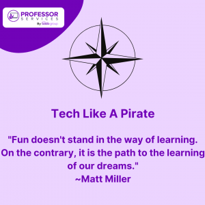 Quote from tech like a pirate: Fun doesn't stand in the way of learning. On the contrary, it is the path to the learning of our dreams." Matt Miller