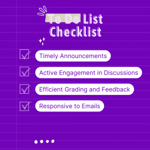 To do list Checklist timely announcements, active engagement in discussions, efficient grading and feedback, and responsiveness to emails.
